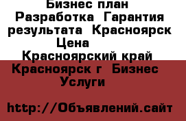 Бизнес-план. Разработка. Гарантия результата. Красноярск. › Цена ­ 3 450 - Красноярский край, Красноярск г. Бизнес » Услуги   